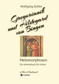 Gregorianik und Hildegard von Bingen - Melomorphosen | Früchte der Musikmeditation, sichtbar gemachte Informationsmatrix ausgewählter Musikstücke, Gestaltwerkzeuge für Musikhörer; ohne Noten! - Wolfgang Zeitler - E-Book
