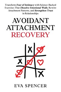 Avoidant Attachment Recovery: Transform Fear of Intimacy with Science-Backed Exercises That Dissolve Emotional Walls, Rewire Attachment Patterns, and Strengthen Trust in Relationships - Eva Spencer - E-Book