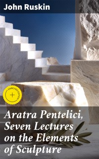 Aratra Pentelici, Seven Lectures on the Elements of Sculpture - John Ruskin - E-Book