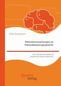 Patientenerwartungen an Prämedikationsgespräche: Kann die Narkoseaufklärung präoperative Ängste reduzieren? - Golsa Enayatpour - E-Book