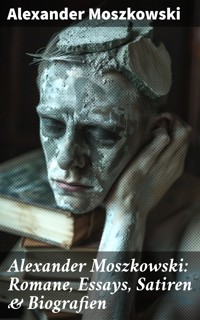 Alexander Moszkowski: Romane, Essays, Satiren & Biografien - Alexander Moszkowski - E-Book