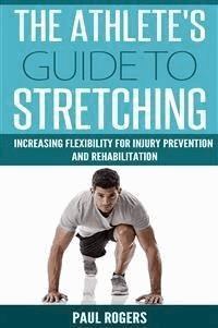 The Athlete's Guide To Stretching: Increasing Flexibility For Injury Prevention And Rehabilitation - Paul Rogers - E-Book