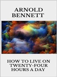 How to Live on Twenty-Four Hours a Day - Arnold Bennett - E-Book