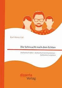 Die Sehnsucht nach dem Echten. Authentisch leben - Authentisch kommunizieren - Authentisch scheitern - Karl-Heinz List - E-Book