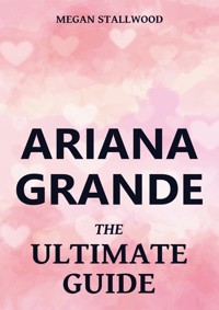 Ariana Grande - The Ultimate Guide - Megan Stallwood - E-Book