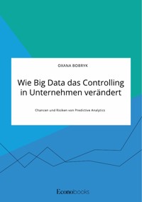 Wie Big Data das Controlling in Unternehmen verändert. Chancen und Risiken von Predictive Analytics - Oxana Bobryk - E-Book