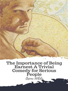 The Importance of Being Earnest A Trivial Comedy for Serious People - Oscar Wilde - E-Book