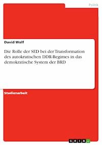 Die Rolle der SED bei der Transformation des autokratischen DDR-Regimes in das demokratische System der BRD - David Wolf - E-Book