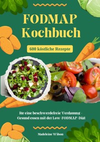 FODMAP Kochbuch: 600 köstliche Rezepte für eine beschwerdefreie Verdauung – Gesund essen mit der Low-FODMAP-Diät - Madeleine Wilson - E-Book