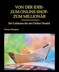 Von der Idee - zum Online Shop - zum Millionär - Florian Kleophas - E-Book