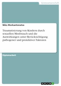 Traumatisierung von Kindern durch sexuellen Missbrauch und die Auswirkungen unter Berücksichtigung pathogener und protektiver Faktoren - Niko Markantonatos - kostenlos E-Book