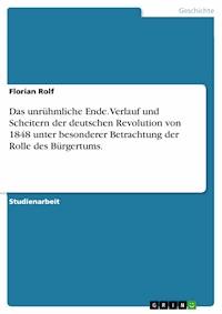 Das unrühmliche Ende. Verlauf und Scheitern der deutschen Revolution von 1848 unter besonderer Betrachtung der Rolle des Bürgertums. - Florian Rolf - E-Book