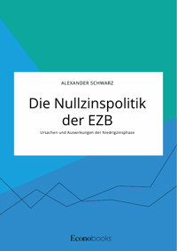 Die Nullzinspolitik der EZB. Ursachen und Auswirkungen der Niedrigzinsphase - Alexander Schwarz - E-Book