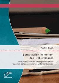 Lerntheorien im Kontext des Problemlösens: Eine praktische und umfangreiche Studie zu einem schülerorientierten Unterrichtsansatz - Martin Bruch - E-Book