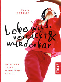 Lebe wild, verrückt & wunderbar - Tanja Draxler - E-Book