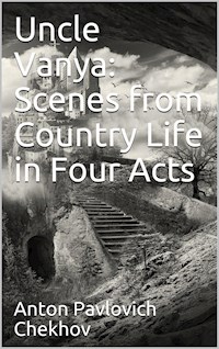 Uncle Vanya: Scenes from Country Life in Four Acts - Anton Pavlovich Chekhov - E-Book