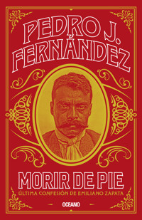 Morir de pie. Última confesión de Emiliano Zapata - Pedro J. Fernández - E-Book