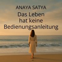 Das Leben hat keine Bedienungsanleitung - Anaya Satya - Hörbuch