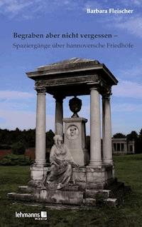 Begraben aber nicht vergessen – Spaziergänge über hannoversche Friedhöfe - Barbara Fleischer - E-Book
