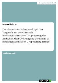 Durkheims vier Selbstmordtypen im Vergleich mit der christlich fundamentalistischen Gruppierung den Amischen Alter Ordnung und der islamisch fundamentalistischen Gruppierung Hamas - Janina Baierle - E-Book