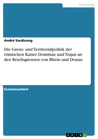 Die Grenz- und Territorialpolitik der römischen Kaiser Domitian und Trajan an den Reichsgrenzen von Rhein und Donau - André Sardisong - E-Book