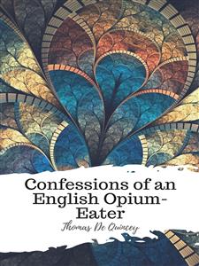 Confessions of an English Opium-Eater - Thomas De Quincey - E-Book