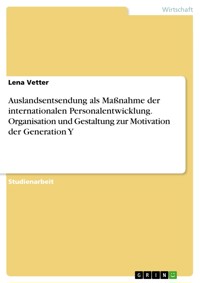 Auslandsentsendung als Maßnahme der internationalen Personalentwicklung. Organisation und Gestaltung zur Motivation der Generation Y - Lena Vetter - E-Book