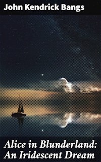 Alice in Blunderland: An Iridescent Dream - John Kendrick Bangs - E-Book