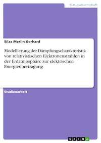 Modellierung der Dämpfungscharakteristik von relativistischen Elektronenstrahlen in der Erdatmosphäre zur elektrischen Energieübertragung - Silas Merlin Gerhard - E-Book