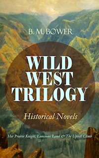 WILD WEST TRILOGY - Historical Novels: Her Prairie Knight, Lonesome Land & The Uphill Climb - B. M. Bower - E-Book