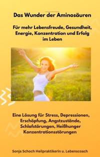 Das Wunder der Aminosäuren - Für mehr Lebensfreude, Gesundheit, Energie, Konzentration und Erfolg im Leben - Sonja Schoch - E-Book