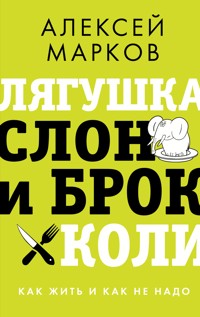 Лягушка, слон и брокколи. Как жить и как не надо - Алексей Марков - E-Book