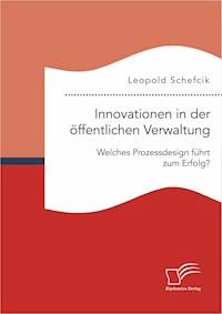 Innovationen in der öffentlichen Verwaltung: Welches Prozessdesign führt zum Erfolg? - Leopold Schefcik - E-Book