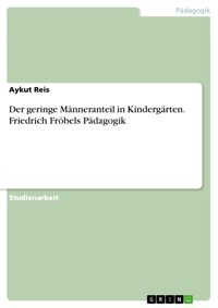 Der geringe Männeranteil in Kindergärten. Friedrich Fröbels Pädagogik - Aykut Reis - E-Book