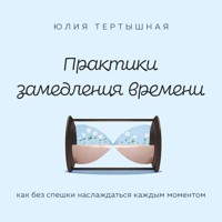 Практики замедления времени. Как без спешки наслаждаться каждым моментом - Юлия Тертышная - Hörbuch