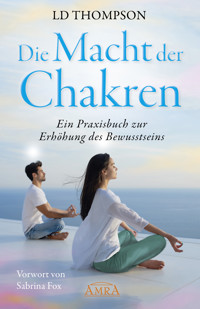 DIE MACHT DER CHAKREN: Ein Praxisbuch zur Erhöhung des Bewusstseins - LD Thompson - E-Book