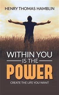 Within You Is The Power - Create the Life You Want - Henry Thomas Hamblin - E-Book