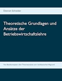 Theoretische Grundlagen und Ansätze der Betriebswirtschaftslehre - Dietram Schneider - E-Book