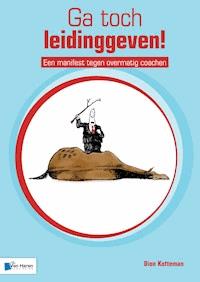 Ga toch leidinggeven! &ndash; Een manifest tegen overmatig coachen - Dion Kotteman - E-Book