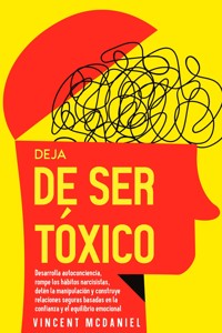 Deja de ser tóxico: Desarrolla autoconciencia, rompe los hábitos narcisistas, detén la manipulación y construye relaciones seguras basadas en la confianza y el equilibrio emocional - Vincent McDaniel - E-Book
