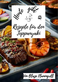 Heute gibt es - Rezepte für den Teppanyaki - Blaze Flamingrill - E-Book