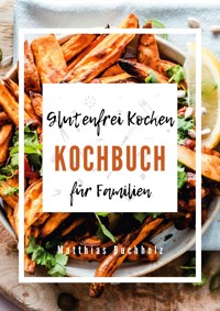 Glutenfrei Kochen - Kochbuch für Familien - Matthias Buchholz - E-Book