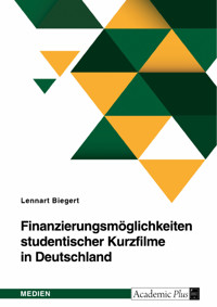 Finanzierungsmöglichkeiten studentischer Kurzfilme in Deutschland - Lennart Biegert - E-Book