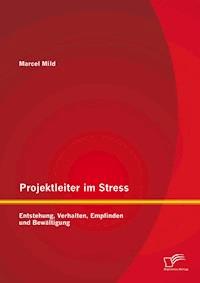 Projektleiter im Stress: Entstehung, Verhalten, Empfinden und Bewältigung - Marcel Mild - E-Book