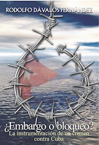 ¿Embargo o bloqueo? La instrumentación de un crimen contra Cuba - Rodolfo D. Dávalos Fernández - E-Book