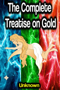 The Complete Treatise on Gold - Unknown - E-Book