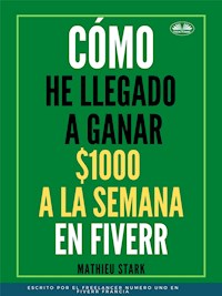 Cómo He Llegado A Ganar 1000 $ A La Semana En Fiverr - Mathieu Stark - E-Book