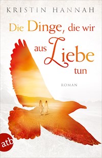 Die Dinge, die wir aus Liebe tun - Kristin Hannah - E-Book