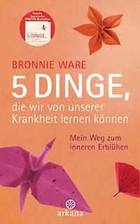 5 Dinge, die wir von unserer Krankheit lernen können - Bronnie Ware - E-Book