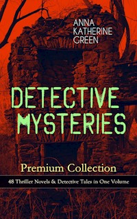DETECTIVE MYSTERIES Premium Collection: 48 Thriller Novels & Detective Tales in One Volume - Anna Katharine Green - E-Book